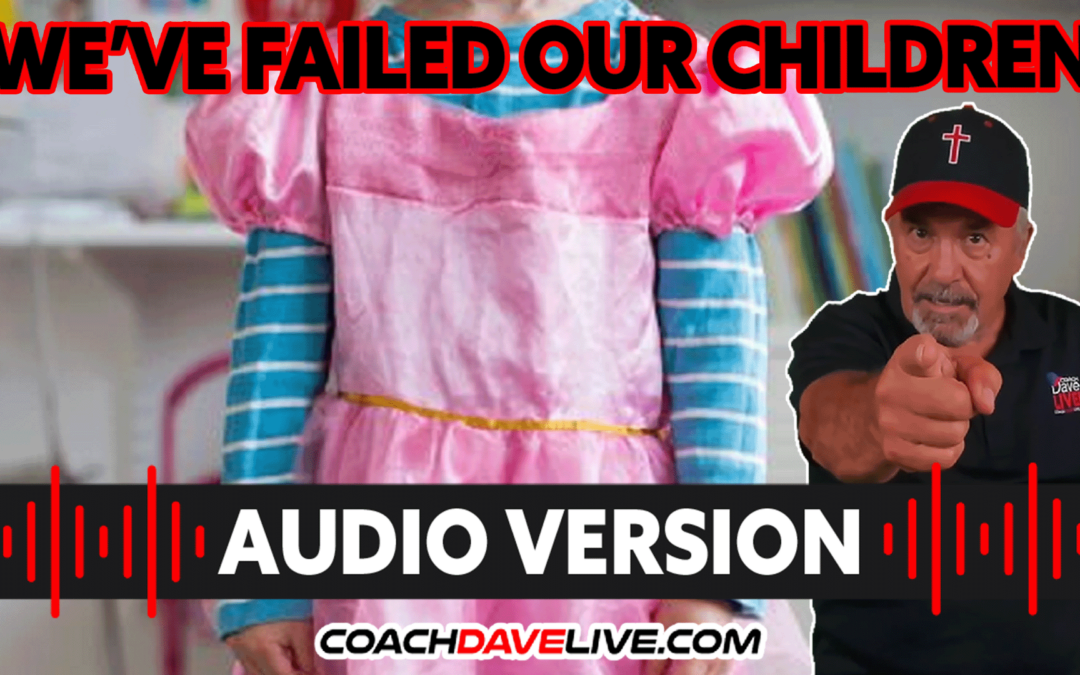 WE’VE FAILED OUR CHILDREN | #1729 – AUDIO ONLY