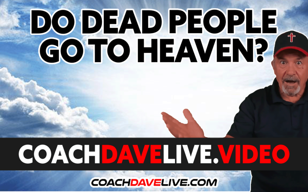 DO DEAD PEOPLE GO TO HEAVEN? – #1766