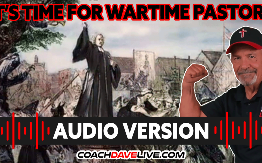 IT’S TIME FOR WARTIME PASTORS | #1731 – AUDIO ONLY